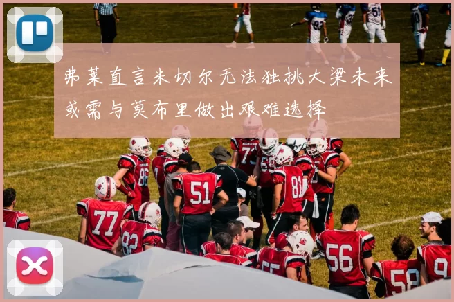 弗莱直言米切尔无法独挑大梁未来或需与莫布里做出艰难选择