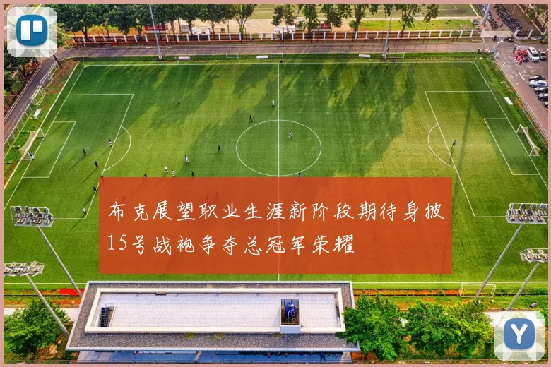 布克展望职业生涯新阶段期待身披15号战袍争夺总冠军荣耀