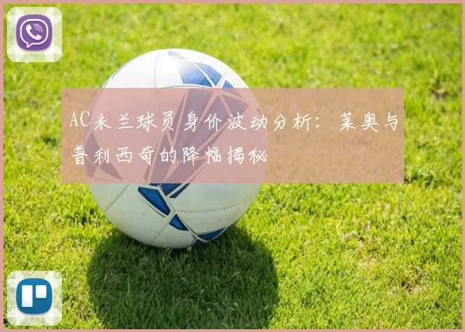 AC米兰球员身价波动分析：莱奥与普利西奇的降幅揭秘