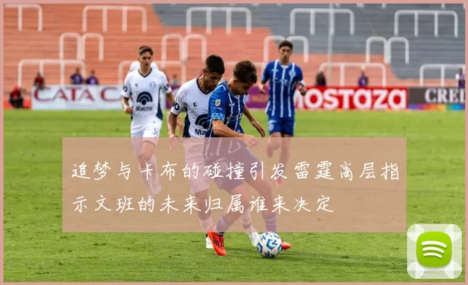 追梦与卡布的碰撞引发雷霆高层指示文班的未来归属谁来决定