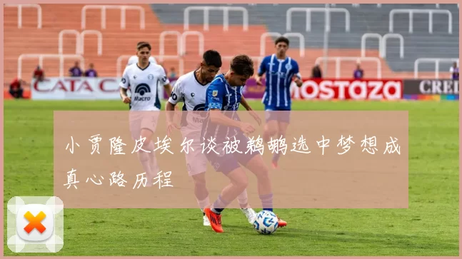 小贾隆皮埃尔谈被鹈鹕选中梦想成真心路历程